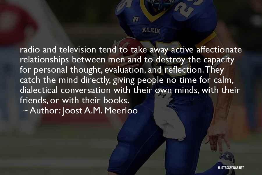 Joost A.M. Meerloo Quotes: Radio And Television Tend To Take Away Active Affectionate Relationships Between Men And To Destroy The Capacity For Personal Thought,