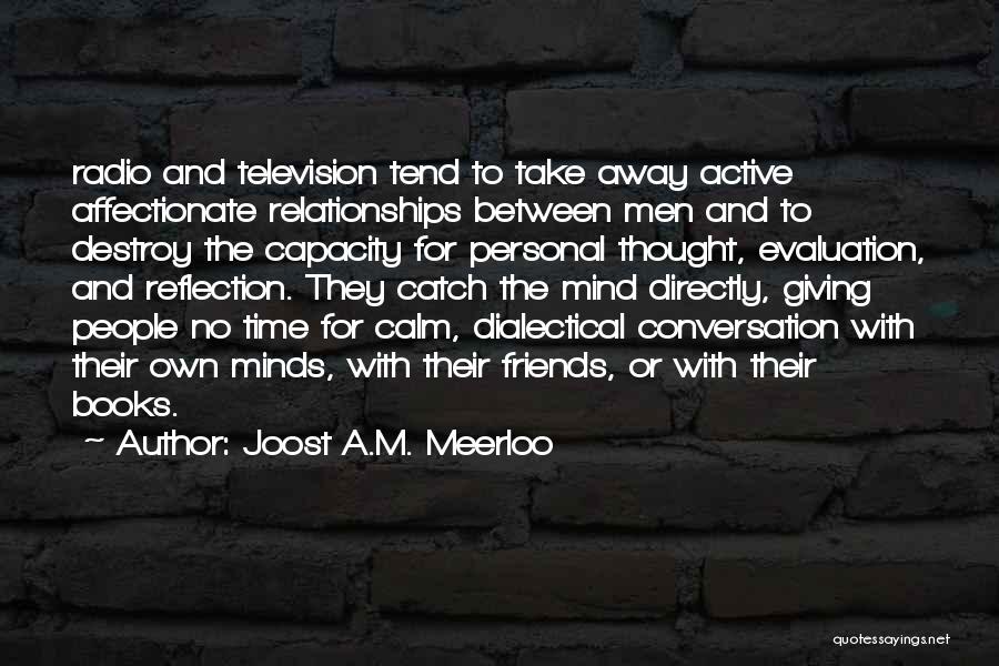 Joost A.M. Meerloo Quotes: Radio And Television Tend To Take Away Active Affectionate Relationships Between Men And To Destroy The Capacity For Personal Thought,