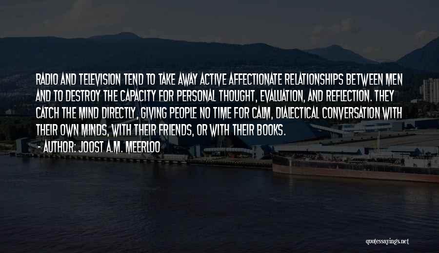 Joost A.M. Meerloo Quotes: Radio And Television Tend To Take Away Active Affectionate Relationships Between Men And To Destroy The Capacity For Personal Thought,