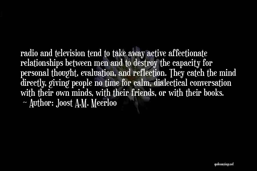 Joost A.M. Meerloo Quotes: Radio And Television Tend To Take Away Active Affectionate Relationships Between Men And To Destroy The Capacity For Personal Thought,