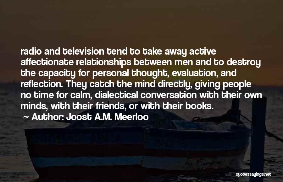 Joost A.M. Meerloo Quotes: Radio And Television Tend To Take Away Active Affectionate Relationships Between Men And To Destroy The Capacity For Personal Thought,