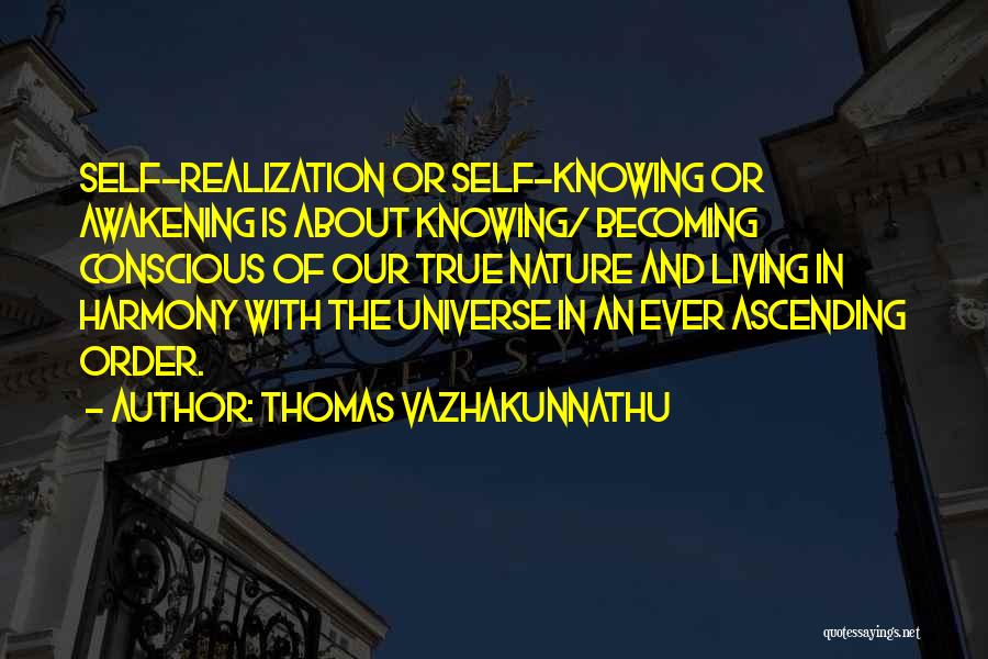 Thomas Vazhakunnathu Quotes: Self-realization Or Self-knowing Or Awakening Is About Knowing/ Becoming Conscious Of Our True Nature And Living In Harmony With The