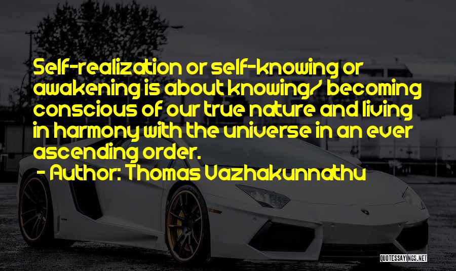 Thomas Vazhakunnathu Quotes: Self-realization Or Self-knowing Or Awakening Is About Knowing/ Becoming Conscious Of Our True Nature And Living In Harmony With The