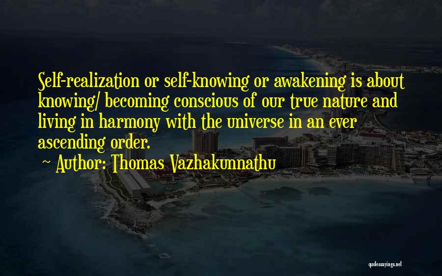 Thomas Vazhakunnathu Quotes: Self-realization Or Self-knowing Or Awakening Is About Knowing/ Becoming Conscious Of Our True Nature And Living In Harmony With The