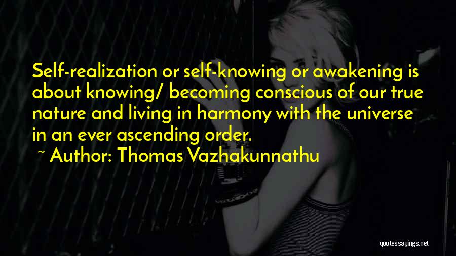 Thomas Vazhakunnathu Quotes: Self-realization Or Self-knowing Or Awakening Is About Knowing/ Becoming Conscious Of Our True Nature And Living In Harmony With The