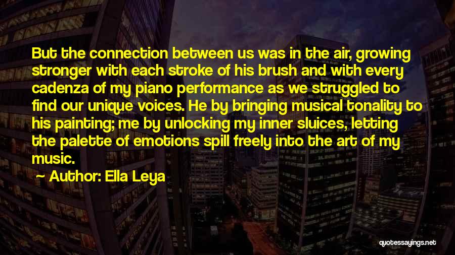 Ella Leya Quotes: But The Connection Between Us Was In The Air, Growing Stronger With Each Stroke Of His Brush And With Every