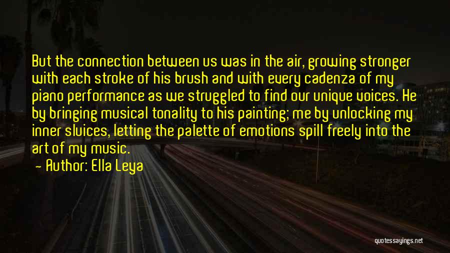 Ella Leya Quotes: But The Connection Between Us Was In The Air, Growing Stronger With Each Stroke Of His Brush And With Every