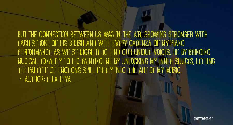 Ella Leya Quotes: But The Connection Between Us Was In The Air, Growing Stronger With Each Stroke Of His Brush And With Every