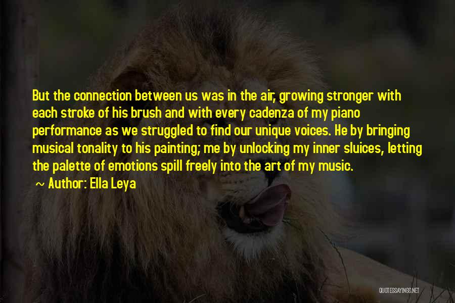 Ella Leya Quotes: But The Connection Between Us Was In The Air, Growing Stronger With Each Stroke Of His Brush And With Every