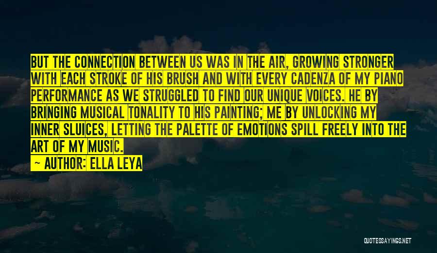 Ella Leya Quotes: But The Connection Between Us Was In The Air, Growing Stronger With Each Stroke Of His Brush And With Every