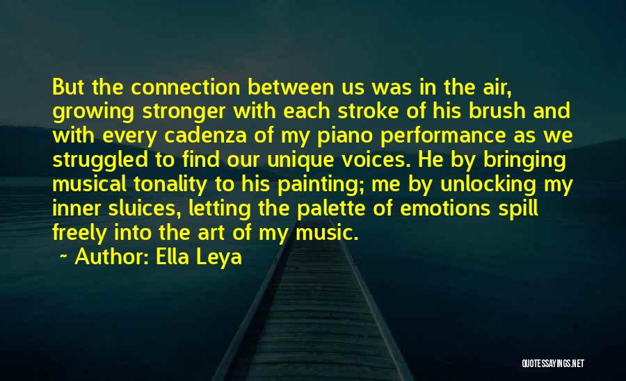 Ella Leya Quotes: But The Connection Between Us Was In The Air, Growing Stronger With Each Stroke Of His Brush And With Every