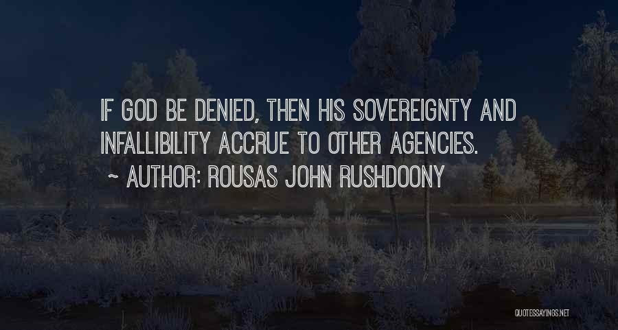 Rousas John Rushdoony Quotes: If God Be Denied, Then His Sovereignty And Infallibility Accrue To Other Agencies.