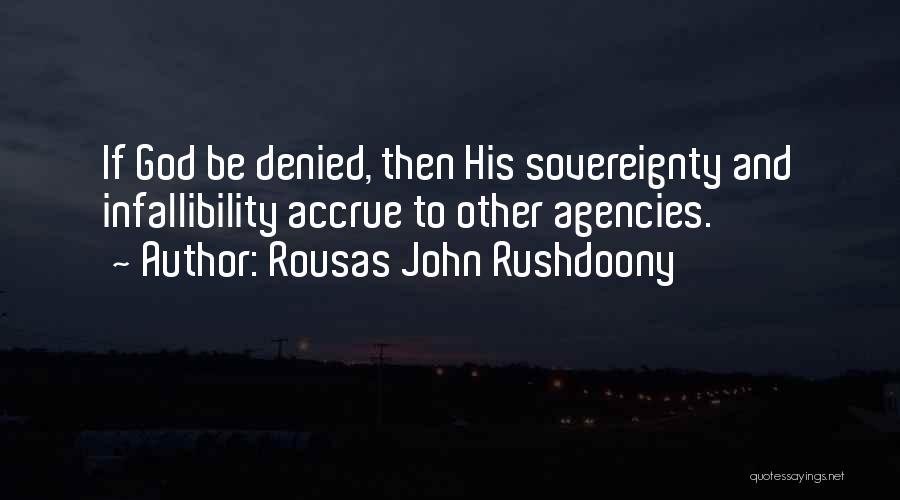 Rousas John Rushdoony Quotes: If God Be Denied, Then His Sovereignty And Infallibility Accrue To Other Agencies.