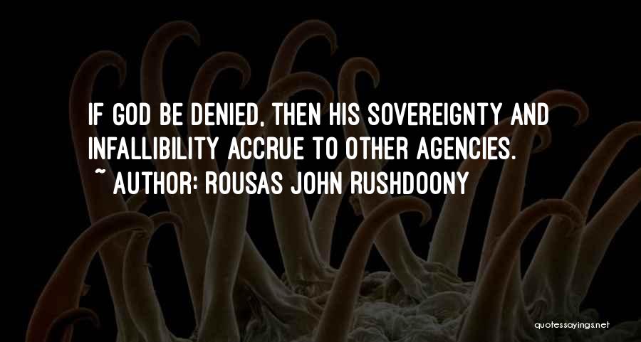 Rousas John Rushdoony Quotes: If God Be Denied, Then His Sovereignty And Infallibility Accrue To Other Agencies.