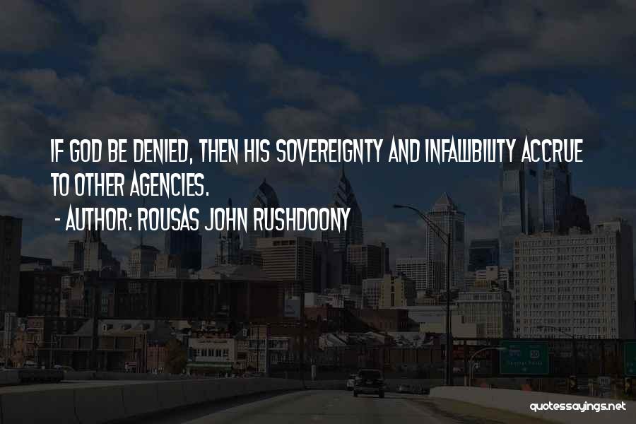 Rousas John Rushdoony Quotes: If God Be Denied, Then His Sovereignty And Infallibility Accrue To Other Agencies.