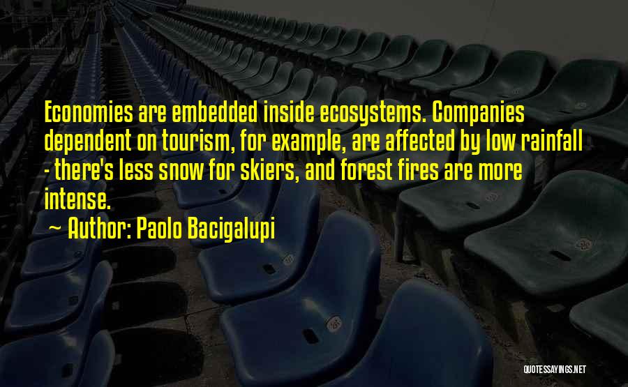 Paolo Bacigalupi Quotes: Economies Are Embedded Inside Ecosystems. Companies Dependent On Tourism, For Example, Are Affected By Low Rainfall - There's Less Snow