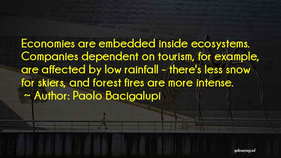 Paolo Bacigalupi Quotes: Economies Are Embedded Inside Ecosystems. Companies Dependent On Tourism, For Example, Are Affected By Low Rainfall - There's Less Snow