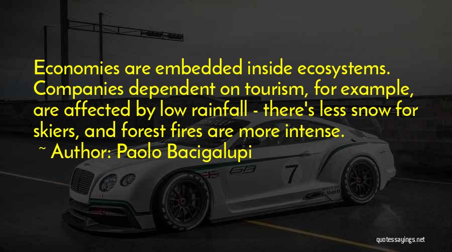 Paolo Bacigalupi Quotes: Economies Are Embedded Inside Ecosystems. Companies Dependent On Tourism, For Example, Are Affected By Low Rainfall - There's Less Snow