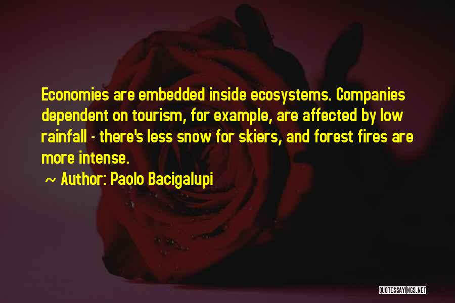 Paolo Bacigalupi Quotes: Economies Are Embedded Inside Ecosystems. Companies Dependent On Tourism, For Example, Are Affected By Low Rainfall - There's Less Snow