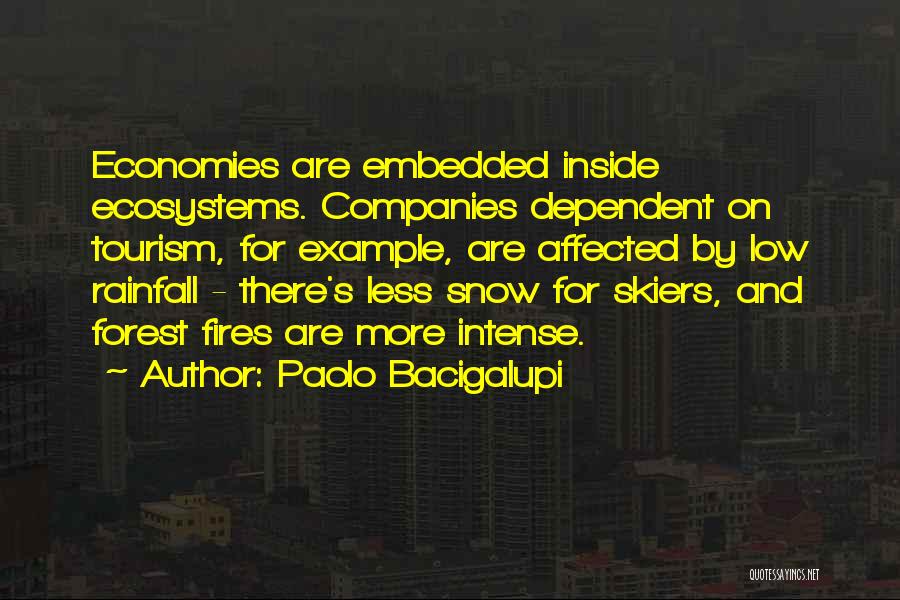 Paolo Bacigalupi Quotes: Economies Are Embedded Inside Ecosystems. Companies Dependent On Tourism, For Example, Are Affected By Low Rainfall - There's Less Snow