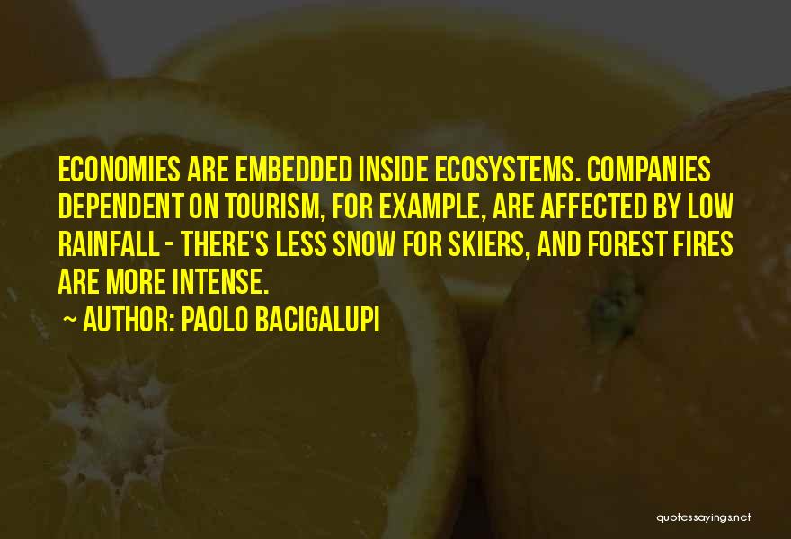 Paolo Bacigalupi Quotes: Economies Are Embedded Inside Ecosystems. Companies Dependent On Tourism, For Example, Are Affected By Low Rainfall - There's Less Snow