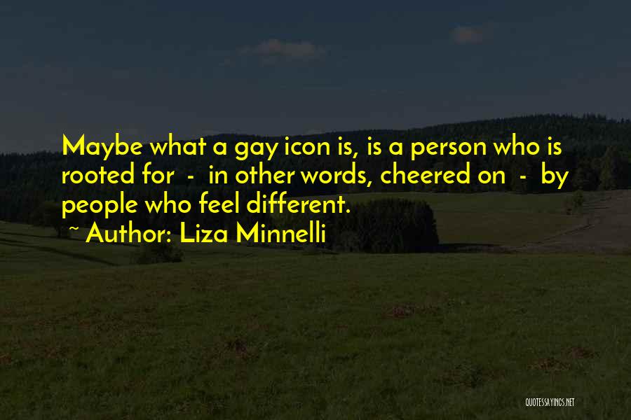 Liza Minnelli Quotes: Maybe What A Gay Icon Is, Is A Person Who Is Rooted For - In Other Words, Cheered On -