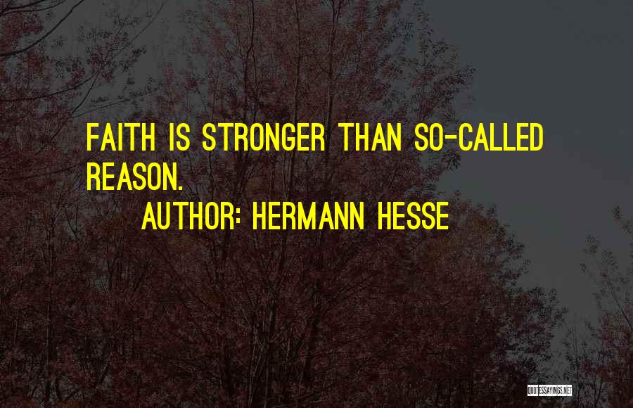 Hermann Hesse Quotes: Faith Is Stronger Than So-called Reason.