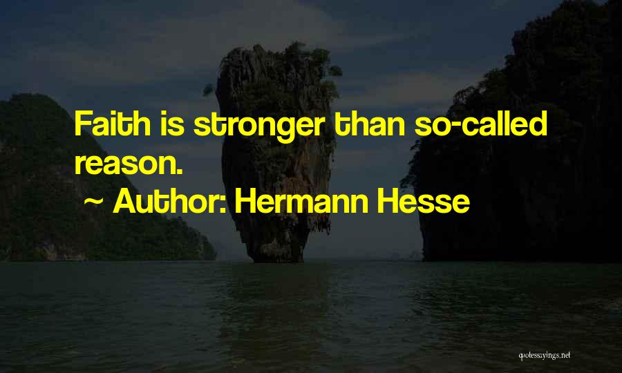 Hermann Hesse Quotes: Faith Is Stronger Than So-called Reason.