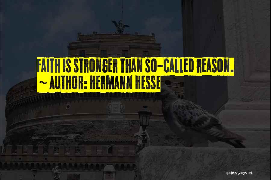 Hermann Hesse Quotes: Faith Is Stronger Than So-called Reason.