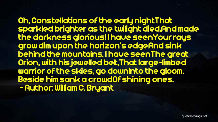 William C. Bryant Quotes: Oh, Constellations Of The Early Nightthat Sparkled Brighter As The Twilight Died,and Made The Darkness Glorious! I Have Seenyour Rays