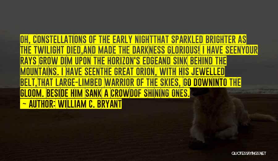 William C. Bryant Quotes: Oh, Constellations Of The Early Nightthat Sparkled Brighter As The Twilight Died,and Made The Darkness Glorious! I Have Seenyour Rays