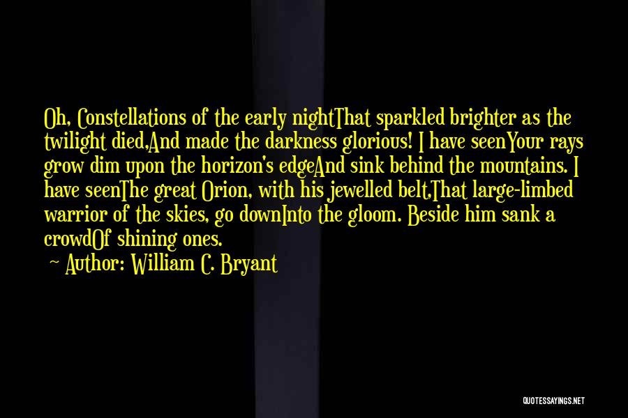 William C. Bryant Quotes: Oh, Constellations Of The Early Nightthat Sparkled Brighter As The Twilight Died,and Made The Darkness Glorious! I Have Seenyour Rays