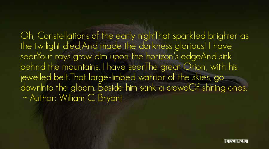 William C. Bryant Quotes: Oh, Constellations Of The Early Nightthat Sparkled Brighter As The Twilight Died,and Made The Darkness Glorious! I Have Seenyour Rays