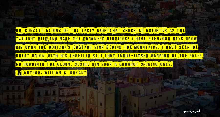 William C. Bryant Quotes: Oh, Constellations Of The Early Nightthat Sparkled Brighter As The Twilight Died,and Made The Darkness Glorious! I Have Seenyour Rays