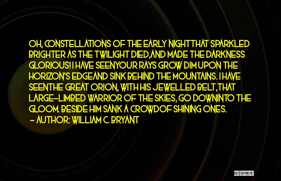 William C. Bryant Quotes: Oh, Constellations Of The Early Nightthat Sparkled Brighter As The Twilight Died,and Made The Darkness Glorious! I Have Seenyour Rays