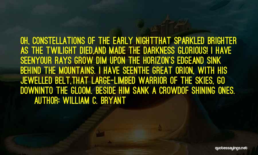 William C. Bryant Quotes: Oh, Constellations Of The Early Nightthat Sparkled Brighter As The Twilight Died,and Made The Darkness Glorious! I Have Seenyour Rays