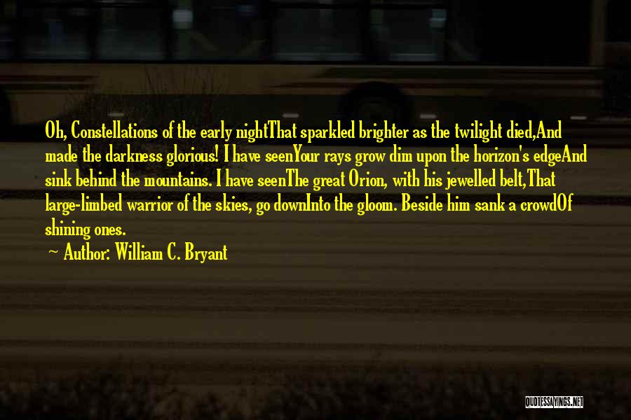 William C. Bryant Quotes: Oh, Constellations Of The Early Nightthat Sparkled Brighter As The Twilight Died,and Made The Darkness Glorious! I Have Seenyour Rays