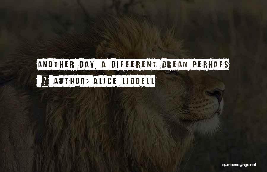 Alice Liddell Quotes: Another Day, A Different Dream Perhaps