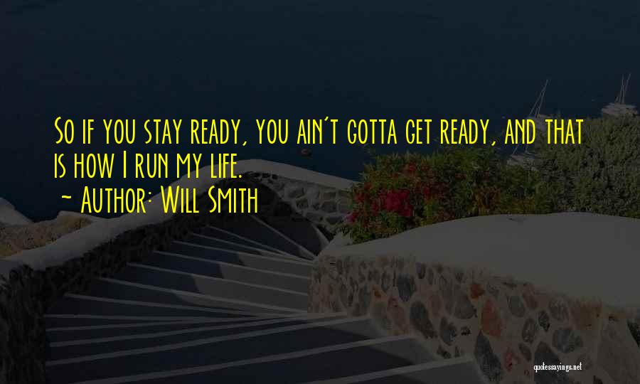 Will Smith Quotes: So If You Stay Ready, You Ain't Gotta Get Ready, And That Is How I Run My Life.