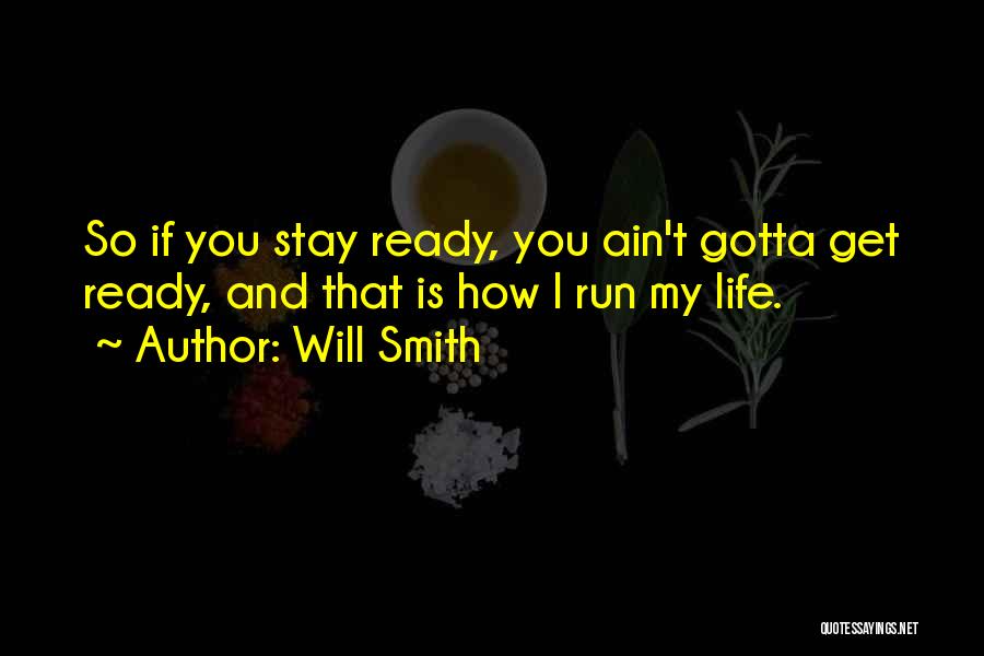 Will Smith Quotes: So If You Stay Ready, You Ain't Gotta Get Ready, And That Is How I Run My Life.