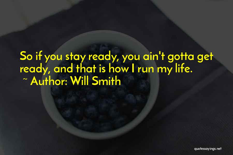 Will Smith Quotes: So If You Stay Ready, You Ain't Gotta Get Ready, And That Is How I Run My Life.