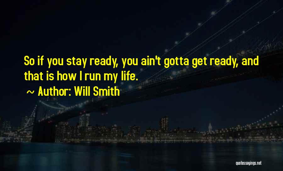 Will Smith Quotes: So If You Stay Ready, You Ain't Gotta Get Ready, And That Is How I Run My Life.