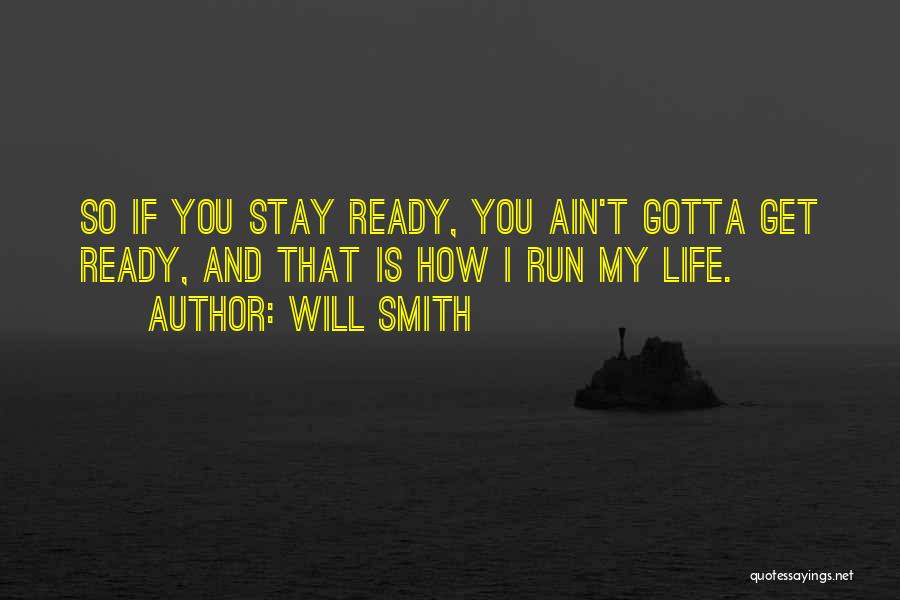 Will Smith Quotes: So If You Stay Ready, You Ain't Gotta Get Ready, And That Is How I Run My Life.