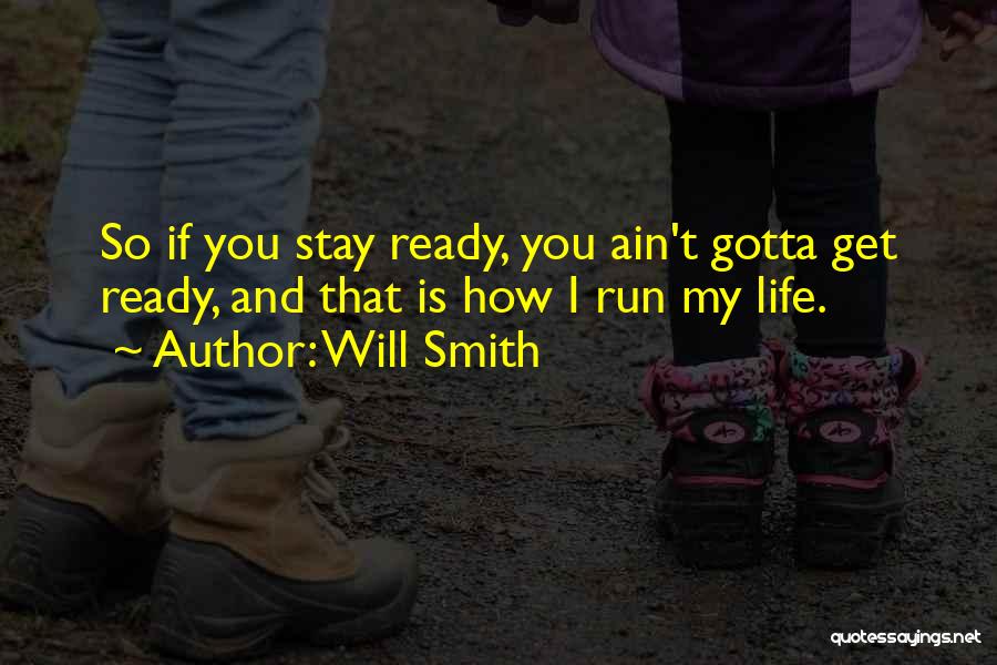 Will Smith Quotes: So If You Stay Ready, You Ain't Gotta Get Ready, And That Is How I Run My Life.