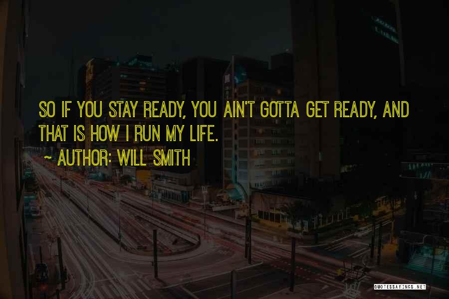 Will Smith Quotes: So If You Stay Ready, You Ain't Gotta Get Ready, And That Is How I Run My Life.