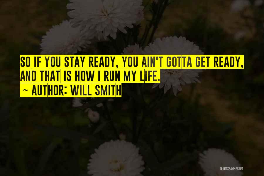 Will Smith Quotes: So If You Stay Ready, You Ain't Gotta Get Ready, And That Is How I Run My Life.