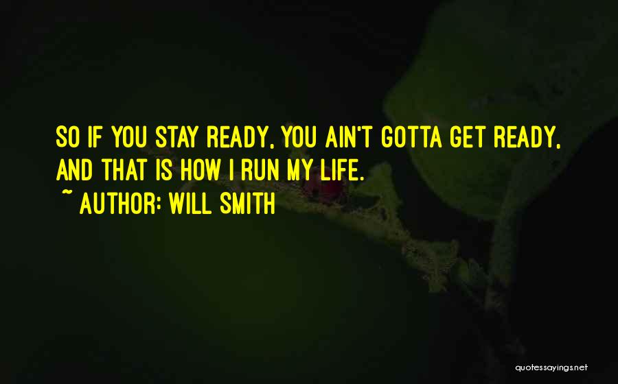 Will Smith Quotes: So If You Stay Ready, You Ain't Gotta Get Ready, And That Is How I Run My Life.