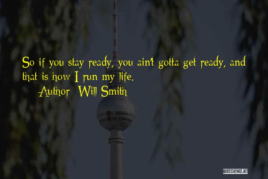Will Smith Quotes: So If You Stay Ready, You Ain't Gotta Get Ready, And That Is How I Run My Life.