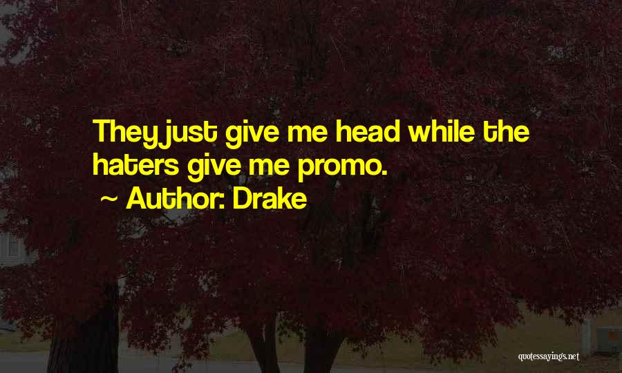 Drake Quotes: They Just Give Me Head While The Haters Give Me Promo.