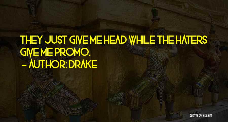 Drake Quotes: They Just Give Me Head While The Haters Give Me Promo.